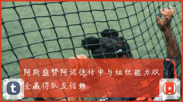 阿斯盛赞阿诺德传中与组织能力双全赢得队友信赖